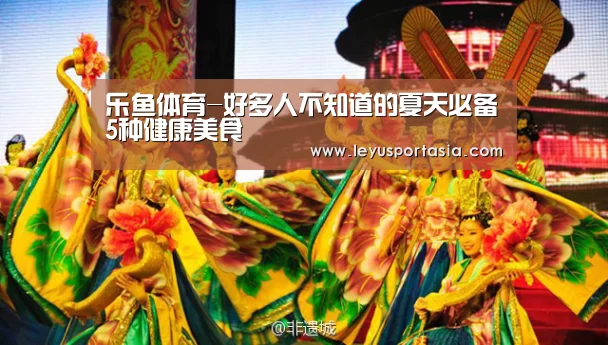 乐鱼体育-好多人不知道的夏天必备5种健康美食(图1)