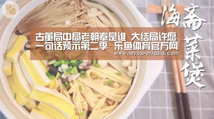 古董局中局老朝奉是谁 大结局许愿一句话预示第二季-乐鱼体育官方网站(图3) 乐鱼
