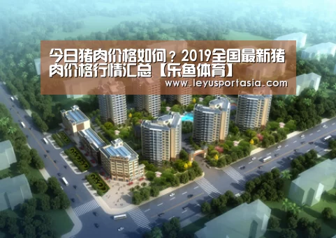 今日猪肉价格如何?2019全国最新猪肉价格行情汇总【乐鱼体育】(图2) 今日猪肉价格如何?2019全国最新猪肉价格行情汇总【乐鱼体育】(图2)