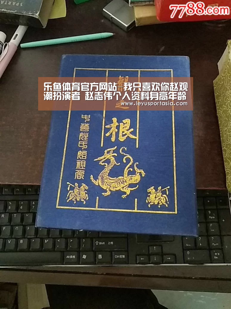 乐鱼体育官方网站-我只喜欢你赵观潮扮演者 赵志伟个人资料身高年龄(图1) 乐鱼体育官方网站