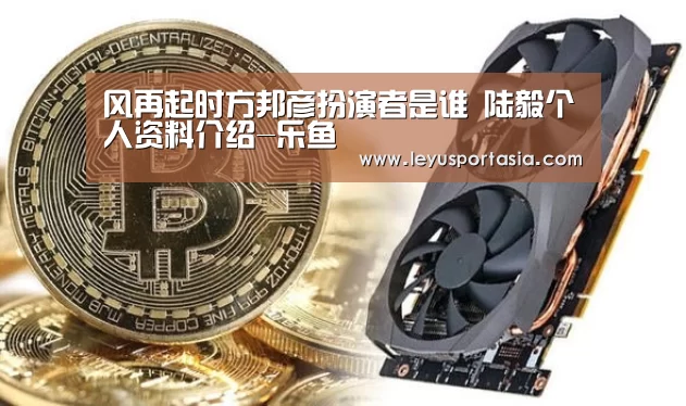 风再起时方邦彦扮演者是谁 陆毅个人资料介绍-乐鱼(图3) 乐鱼