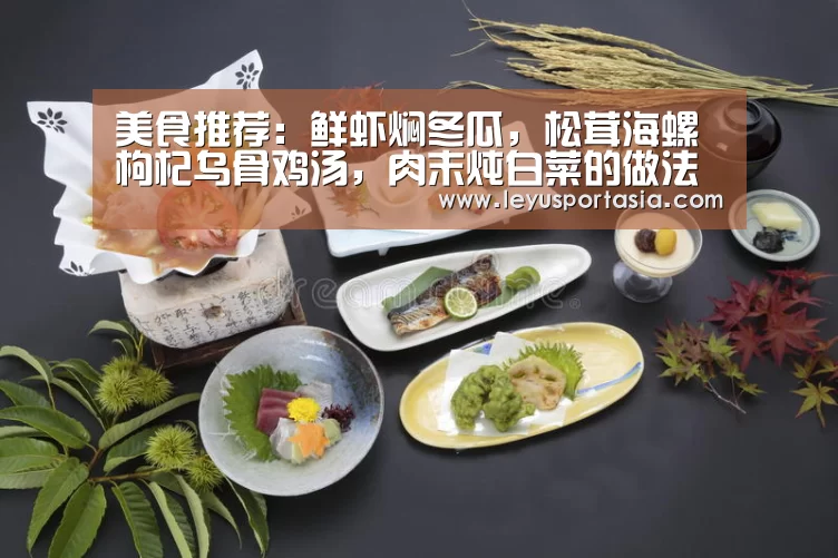 美食推荐:鲜虾焖冬瓜,松茸海螺枸杞乌骨鸡汤,肉末炖白菜的做法-乐鱼体育(图1) 美食推荐:鲜虾焖冬瓜,松茸海螺枸杞乌骨鸡汤,肉末炖白菜的做法-乐鱼体育(图1)