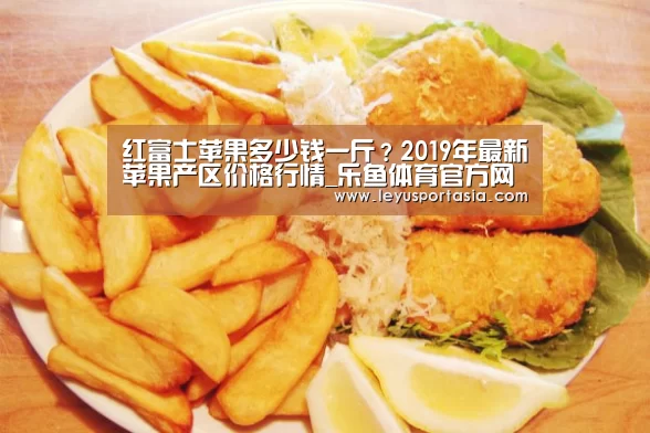 红富士苹果多少钱一斤?2019年最新苹果产区价格行情_乐鱼体育官方网站(图2) 乐鱼体育