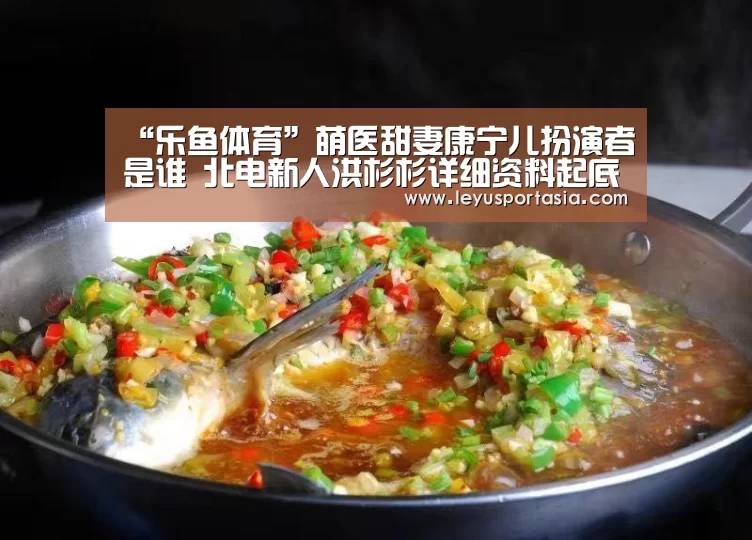 “乐鱼体育”萌医甜妻康宁儿扮演者是谁 北电新人洪杉杉详细资料起底(图1) 乐鱼体育官方网站
