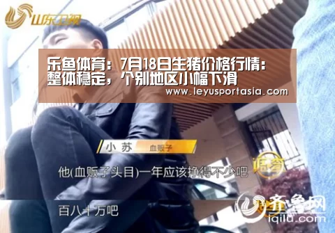 乐鱼体育:7月18日生猪价格行情:整体稳定,个别地区小幅下滑(图3) 乐鱼