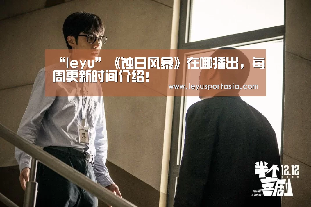 “leyu”《蚀日风暴》在哪播出,每周更新时间介绍!(图1) “leyu”《蚀日风暴》在哪播出,每周更新时间介绍!(图1)