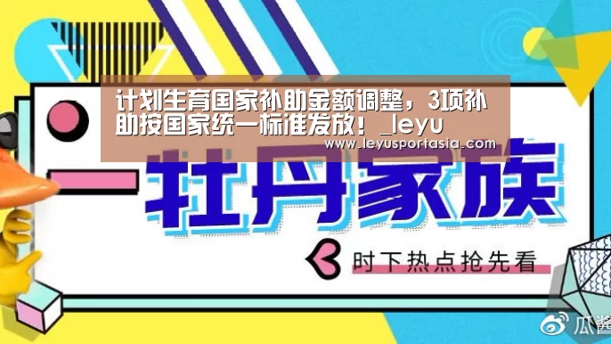 计划生育国家补助金额调整,3项补助按国家统一标准发放!_leyu(图1) 计划生育国家补助金额调整,3项补助按国家统一标准发放!_leyu(图1)