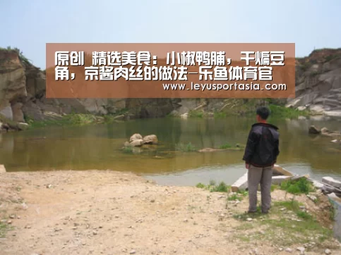 原创 精选美食:小椒鸭脯,干煸豆角,京酱肉丝的做法-乐鱼体育官方网站(图1) 乐鱼体育