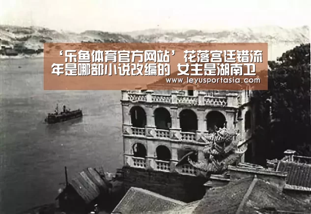 ‘乐鱼体育官方网站’花落宫廷错流年是哪部小说改编的 女主是湖南卫视主持人(图1) 乐鱼体育官方网站